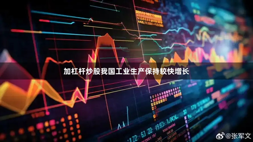 加杠杆炒股我国工业生产保持较快增长
