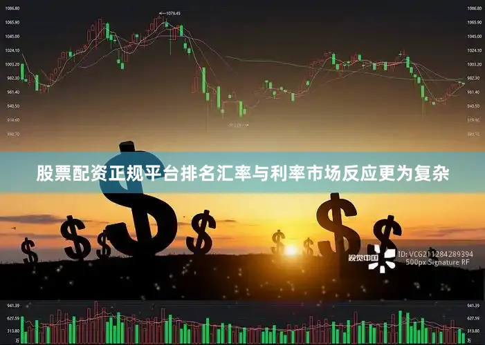 股票配资正规平台排名汇率与利率市场反应更为复杂