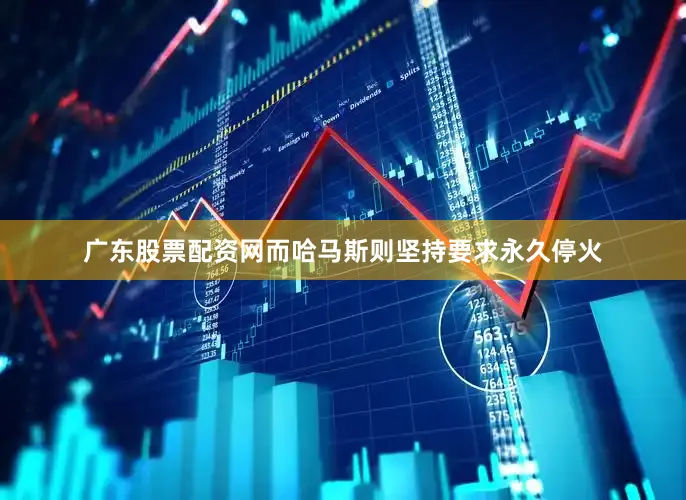 广东股票配资网而哈马斯则坚持要求永久停火