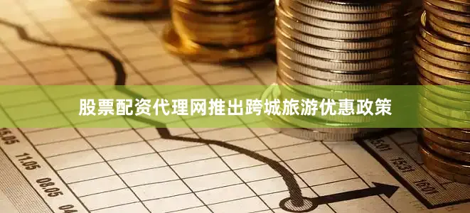 股票配资代理网推出跨城旅游优惠政策