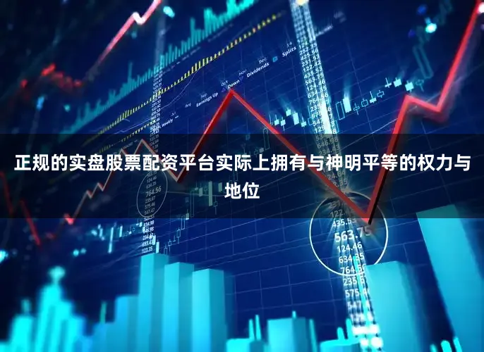 正规的实盘股票配资平台实际上拥有与神明平等的权力与地位