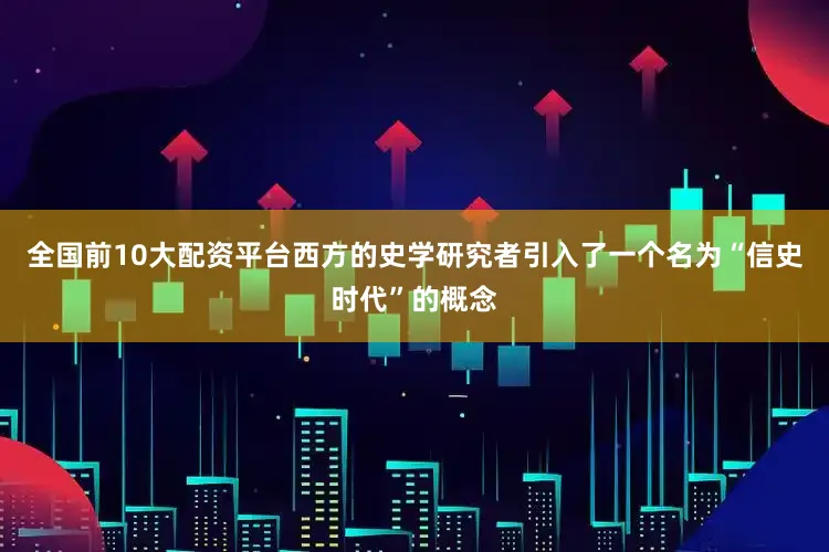 全国前10大配资平台西方的史学研究者引入了一个名为“信史时代”的概念