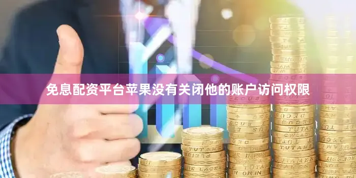 免息配资平台苹果没有关闭他的账户访问权限
