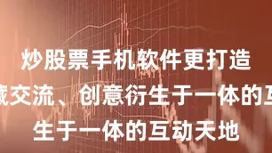炒股票手机软件更打造了集收藏交流、创意衍生于一体的互动天地