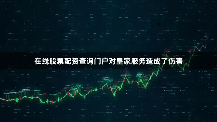 在线股票配资查询门户对皇家服务造成了伤害