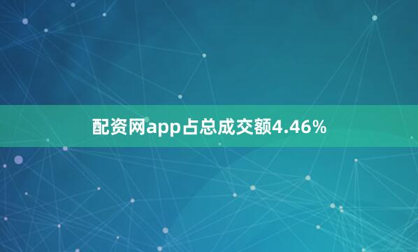 配资网app占总成交额4.46%
