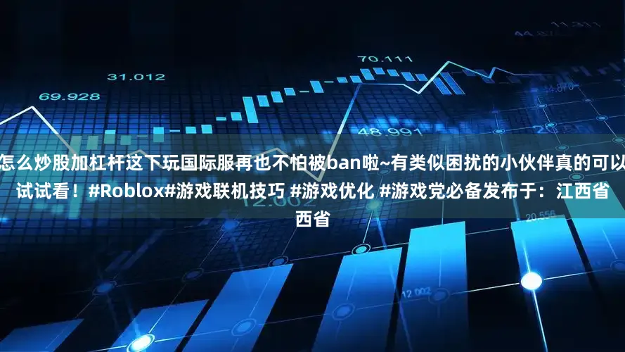 怎么炒股加杠杆这下玩国际服再也不怕被ban啦~有类似困扰的小伙伴真的可以试试看！#Roblox#游戏联机技巧 #游戏优化 #游戏党必备发布于：江西省