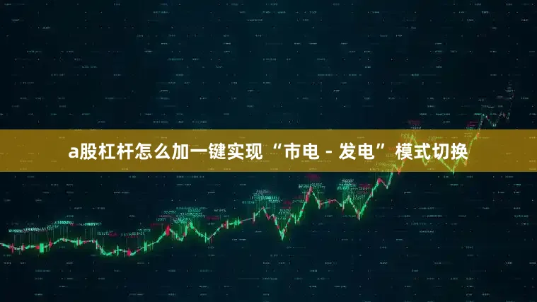 a股杠杆怎么加一键实现 “市电 - 发电” 模式切换