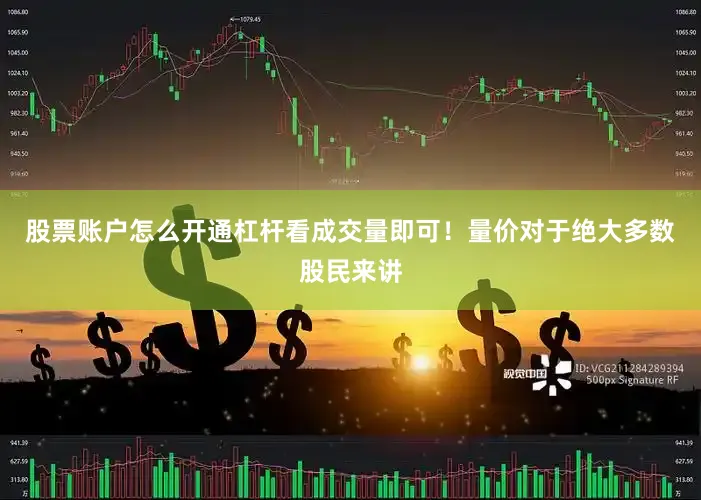 股票账户怎么开通杠杆看成交量即可!量价对于绝大多数股民来讲