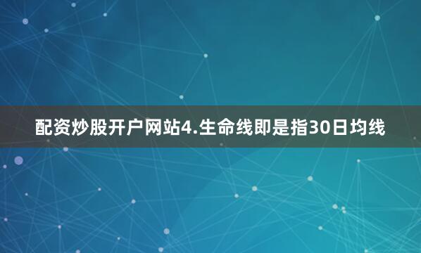 配资炒股开户网站4.生命线即是指30日均线