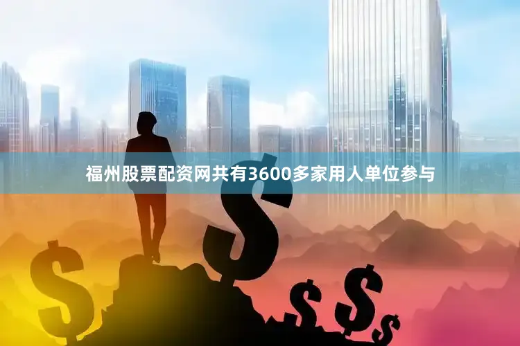 福州股票配资网共有3600多家用人单位参与