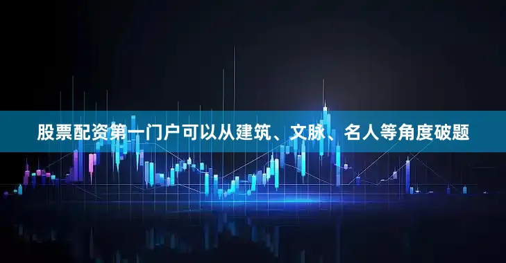 股票配资第一门户可以从建筑、文脉、名人等角度破题