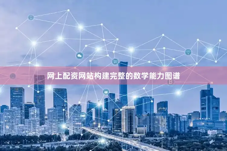 网上配资网站构建完整的数学能力图谱