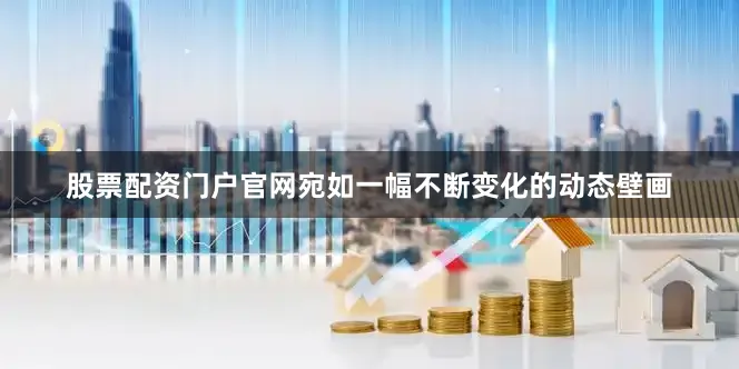 股票配资门户官网宛如一幅不断变化的动态壁画