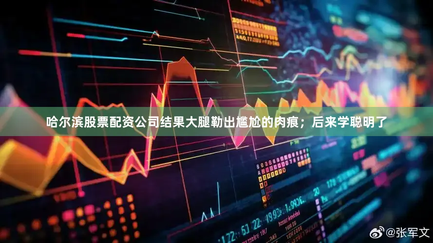 哈尔滨股票配资公司结果大腿勒出尴尬的肉痕；后来学聪明了