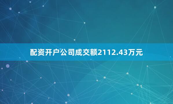 配资开户公司成交额2112.43万元