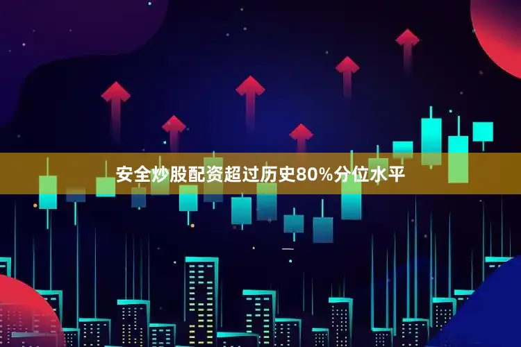 安全炒股配资超过历史80%分位水平