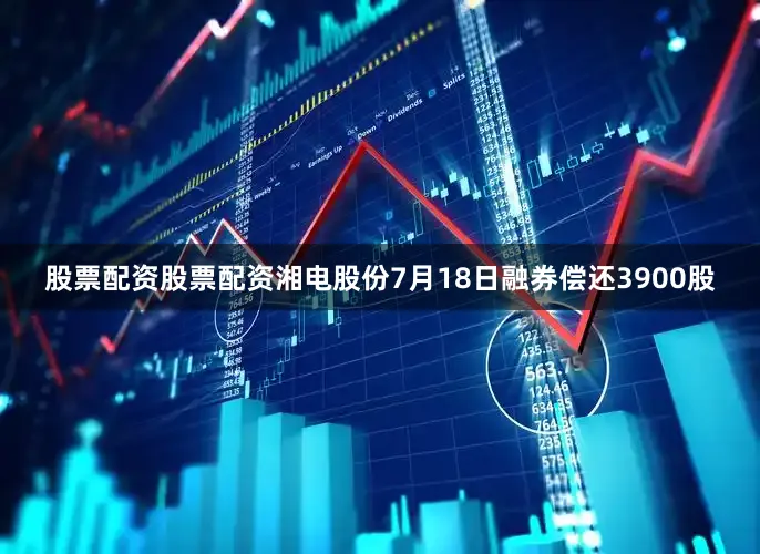 股票配资股票配资湘电股份7月18日融券偿还3900股