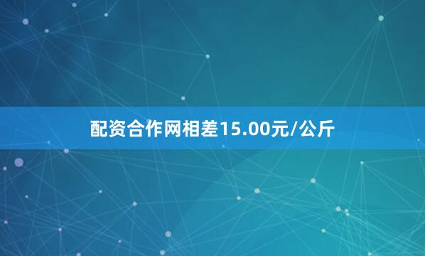 配资合作网相差15.00元/公斤
