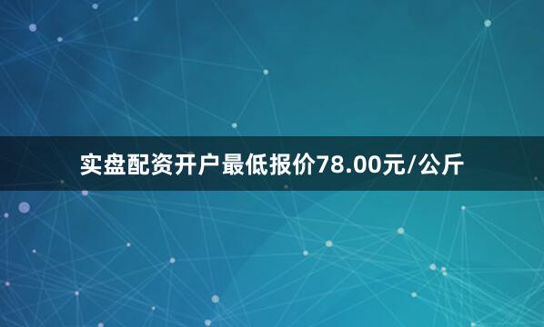 实盘配资开户最低报价78.00元/公斤