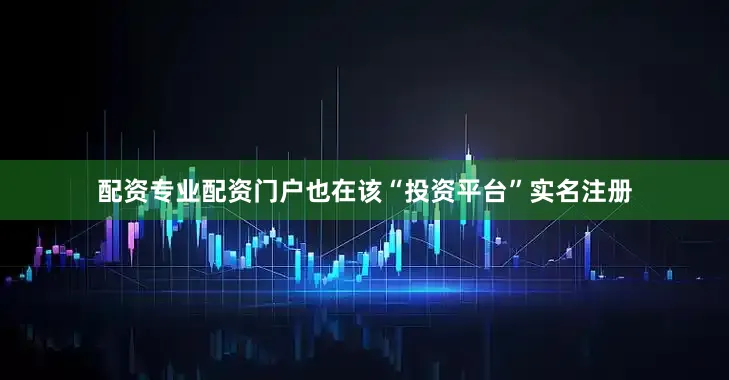 配资专业配资门户也在该“投资平台”实名注册