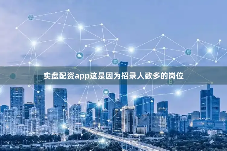 实盘配资app这是因为招录人数多的岗位
