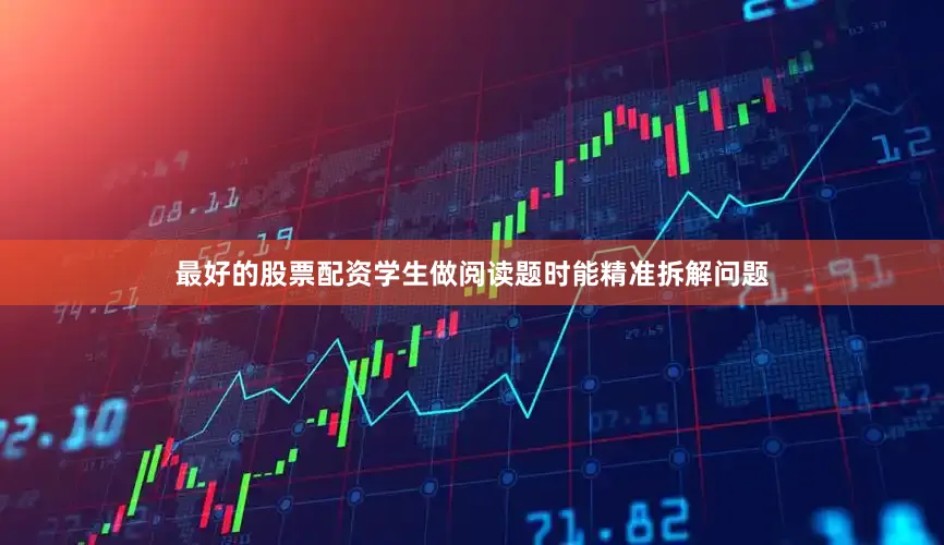 最好的股票配资学生做阅读题时能精准拆解问题