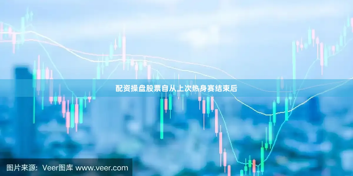配资操盘股票自从上次热身赛结束后