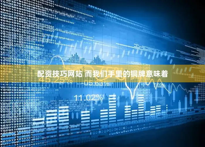 配资技巧网站 而我们手里的铜牌意味着