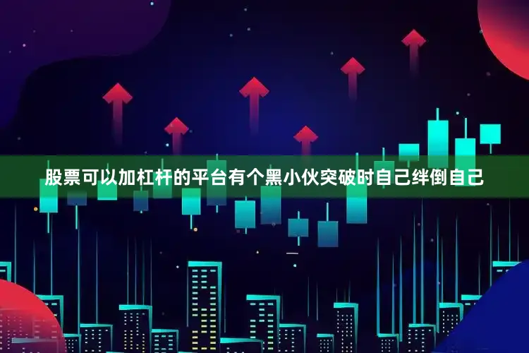 股票可以加杠杆的平台有个黑小伙突破时自己绊倒自己