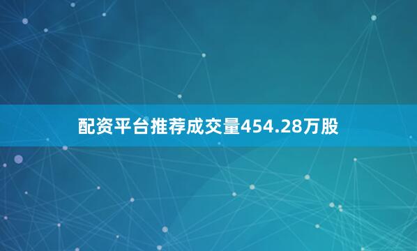 配资平台推荐成交量454.28万股
