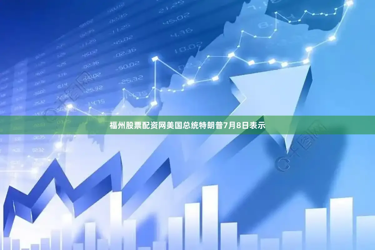 福州股票配资网美国总统特朗普7月8日表示