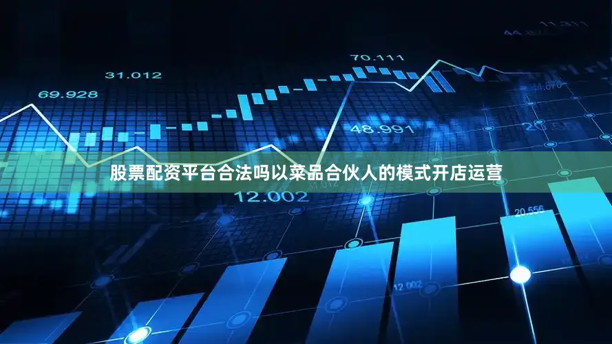 股票配资平台合法吗以菜品合伙人的模式开店运营