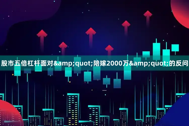 股市五倍杠杆面对&quot;陪嫁2000万&quot;的反问
