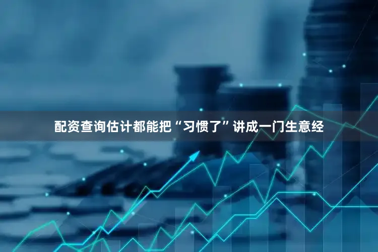 配资查询估计都能把“习惯了”讲成一门生意经