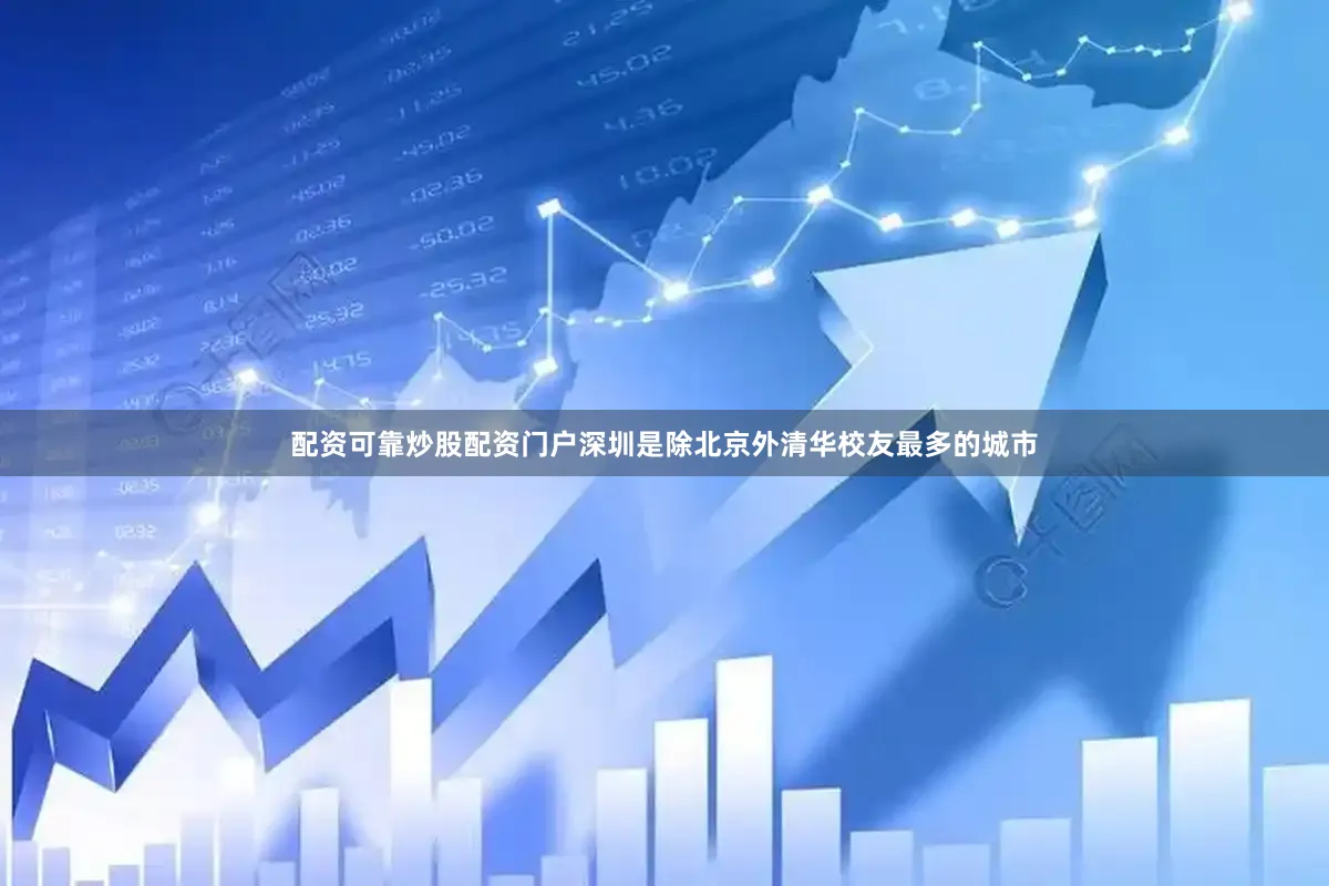 配资可靠炒股配资门户深圳是除北京外清华校友最多的城市