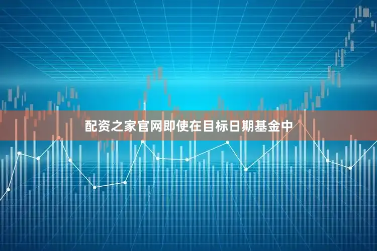 配资之家官网　　即使在目标日期基金中