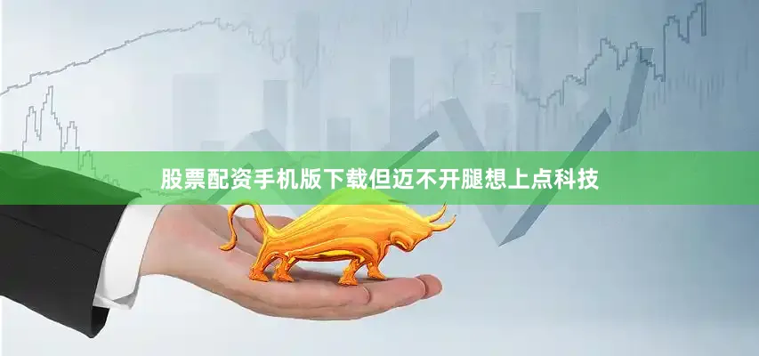 股票配资手机版下载但迈不开腿想上点科技
