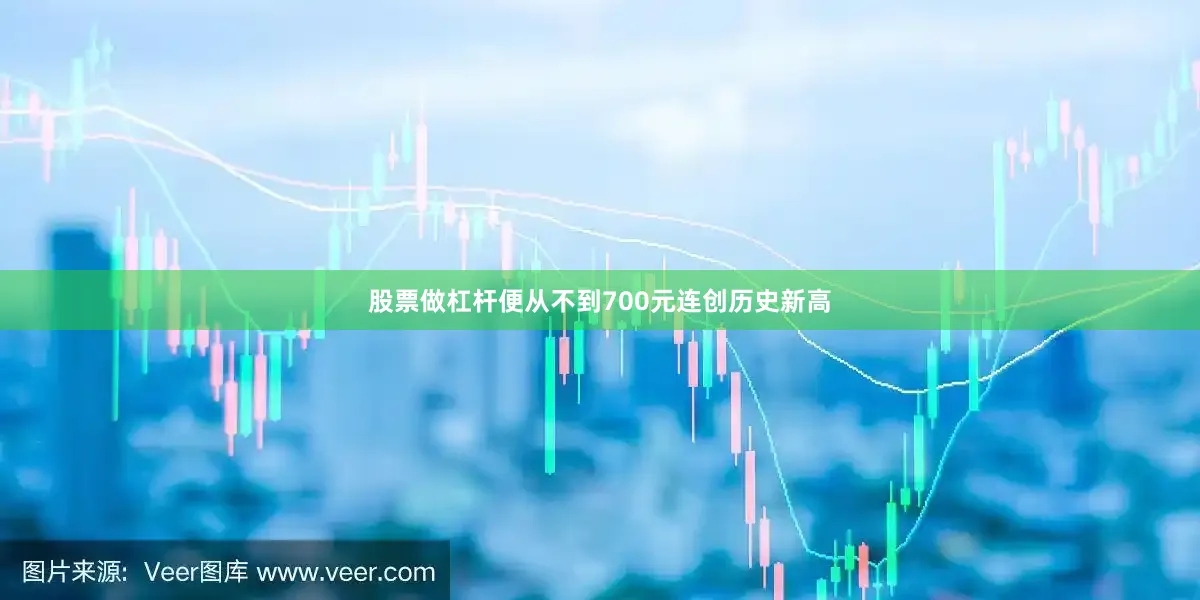股票做杠杆便从不到700元连创历史新高
