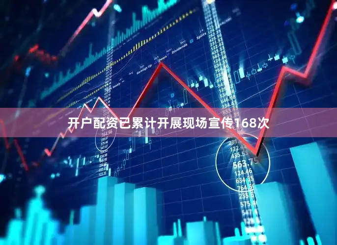 开户配资已累计开展现场宣传168次