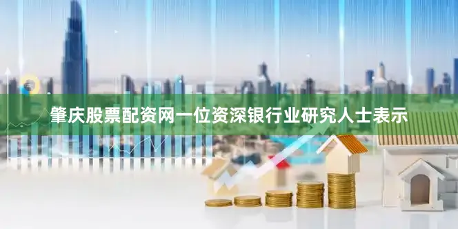 肇庆股票配资网一位资深银行业研究人士表示