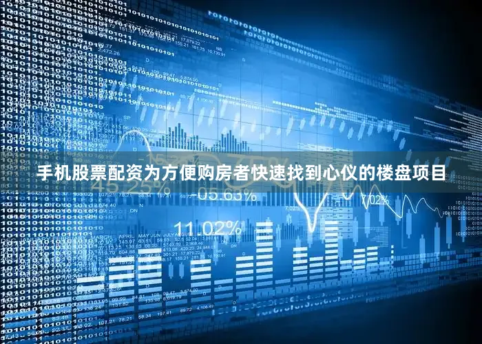 手机股票配资　　为方便购房者快速找到心仪的楼盘项目