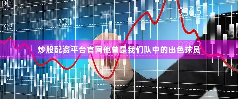 炒股配资平台官网他曾是我们队中的出色球员