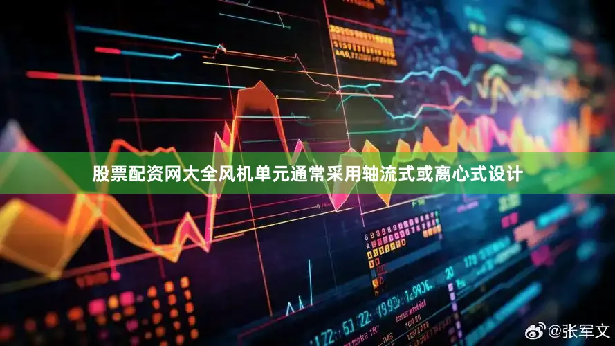 股票配资网大全风机单元通常采用轴流式或离心式设计