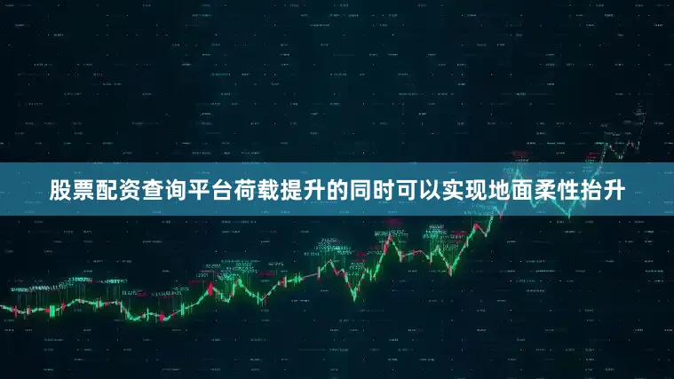 股票配资查询平台荷载提升的同时可以实现地面柔性抬升