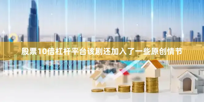 股票10倍杠杆平台该剧还加入了一些原创情节