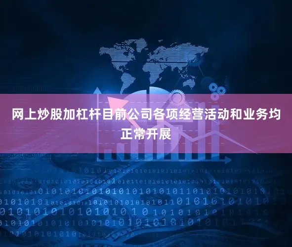网上炒股加杠杆目前公司各项经营活动和业务均正常开展