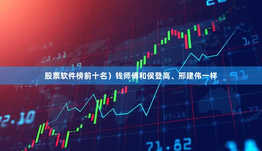 股票软件榜前十名）钱师傅和侯登高、邢建伟一样