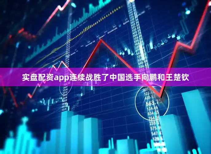 实盘配资app连续战胜了中国选手向鹏和王楚钦