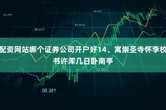 配资网站哪个证券公司开户好　　14、寓崇圣寺怀李校书　　许浑　　几日卧南亭